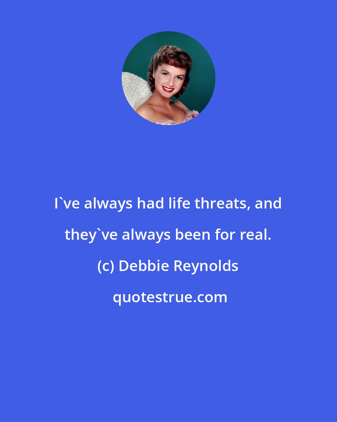 Debbie Reynolds: I've always had life threats, and they've always been for real.