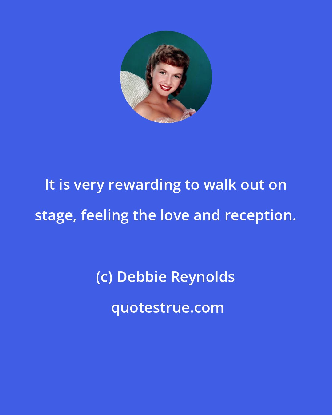 Debbie Reynolds: It is very rewarding to walk out on stage, feeling the love and reception.