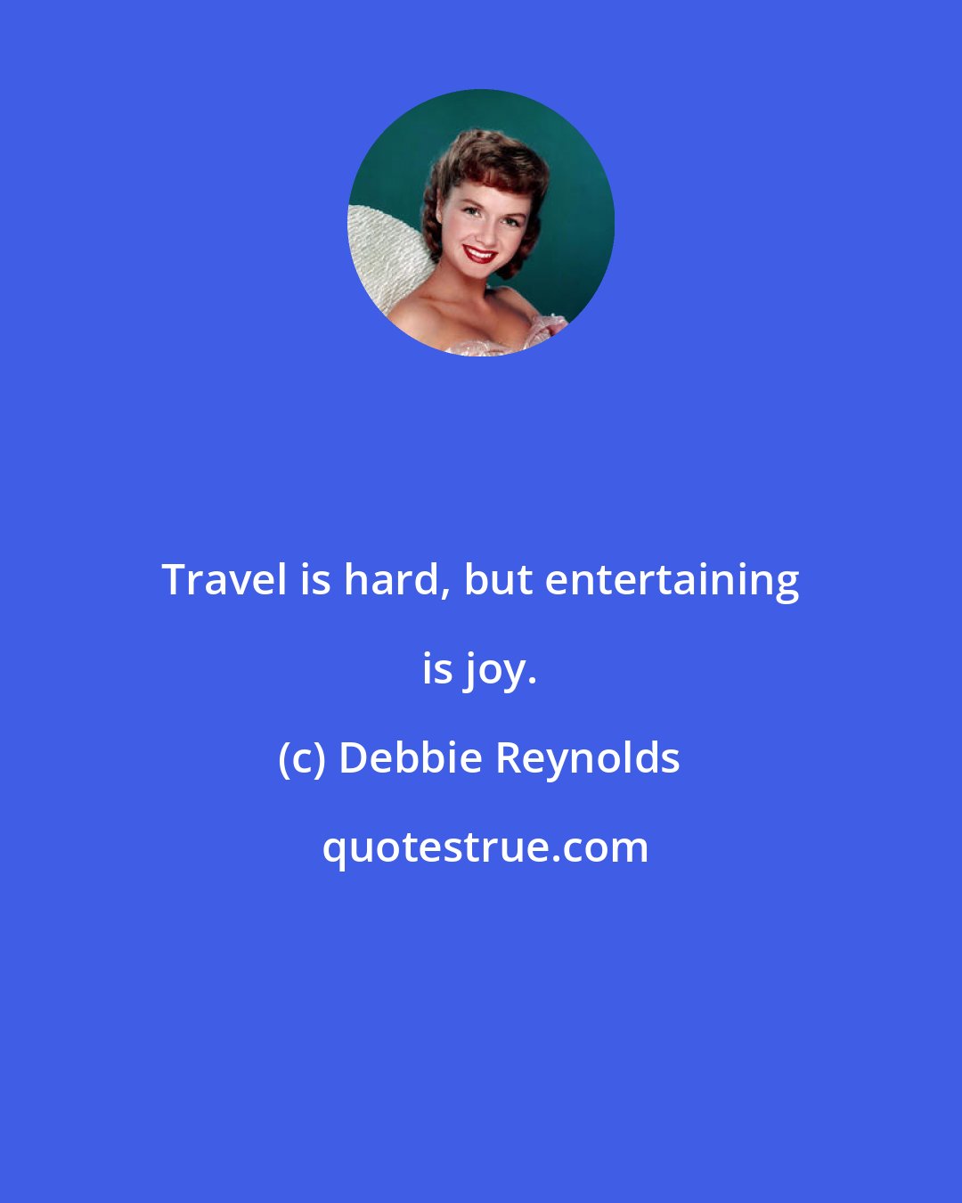 Debbie Reynolds: Travel is hard, but entertaining is joy.