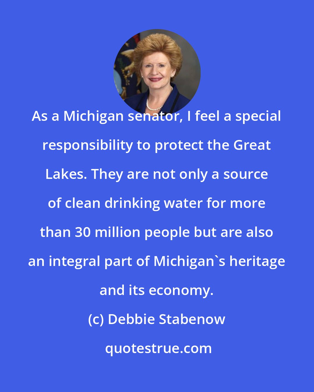 Debbie Stabenow: As a Michigan senator, I feel a special responsibility to protect the Great Lakes. They are not only a source of clean drinking water for more than 30 million people but are also an integral part of Michigan's heritage and its economy.