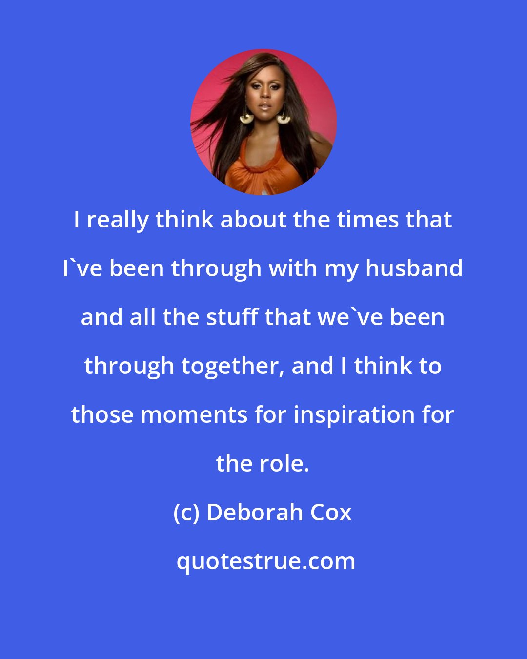 Deborah Cox: I really think about the times that I've been through with my husband and all the stuff that we've been through together, and I think to those moments for inspiration for the role.