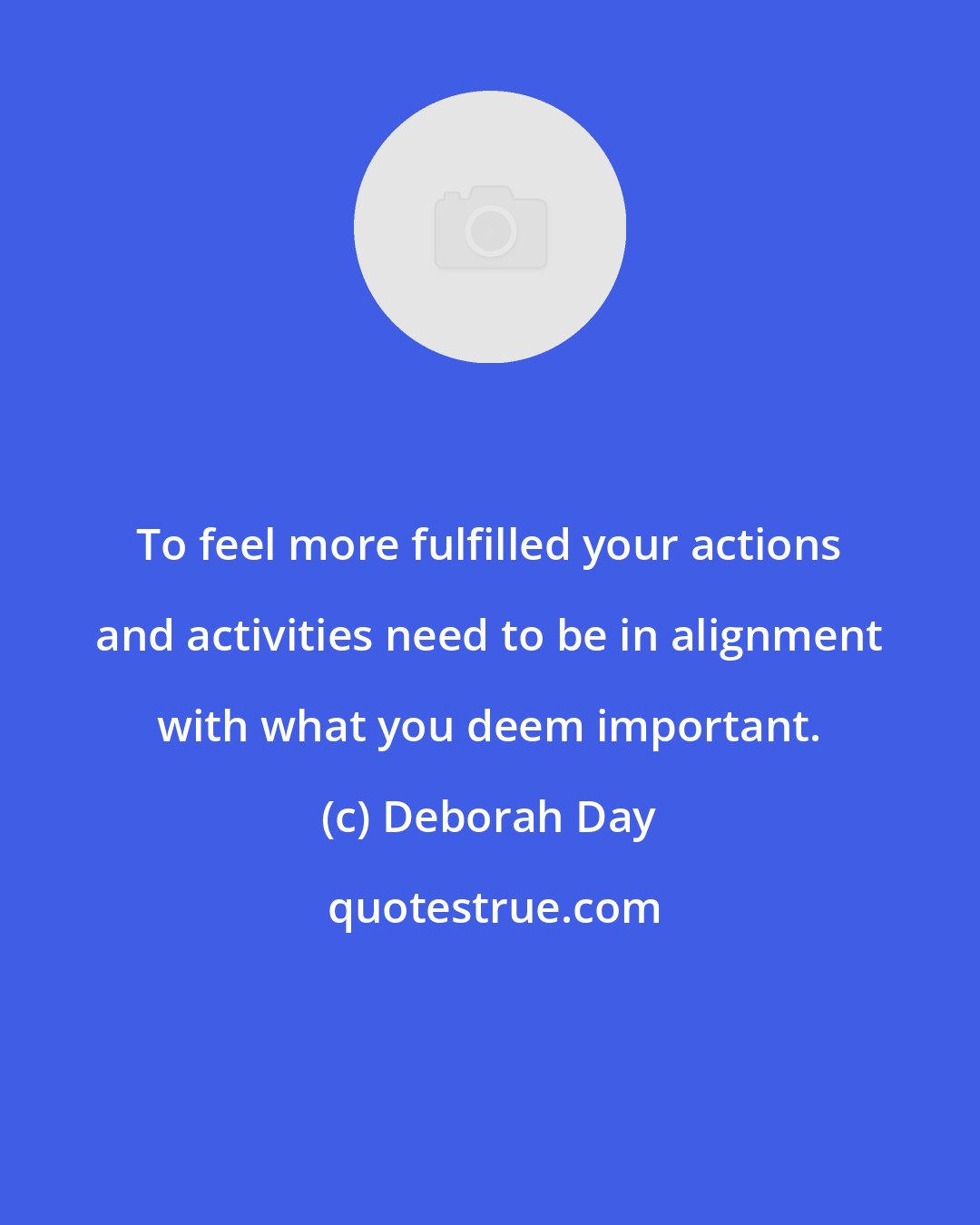 Deborah Day: To feel more fulfilled your actions and activities need to be in alignment with what you deem important.