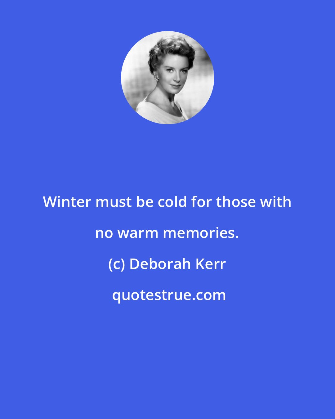 Deborah Kerr: Winter must be cold for those with no warm memories.