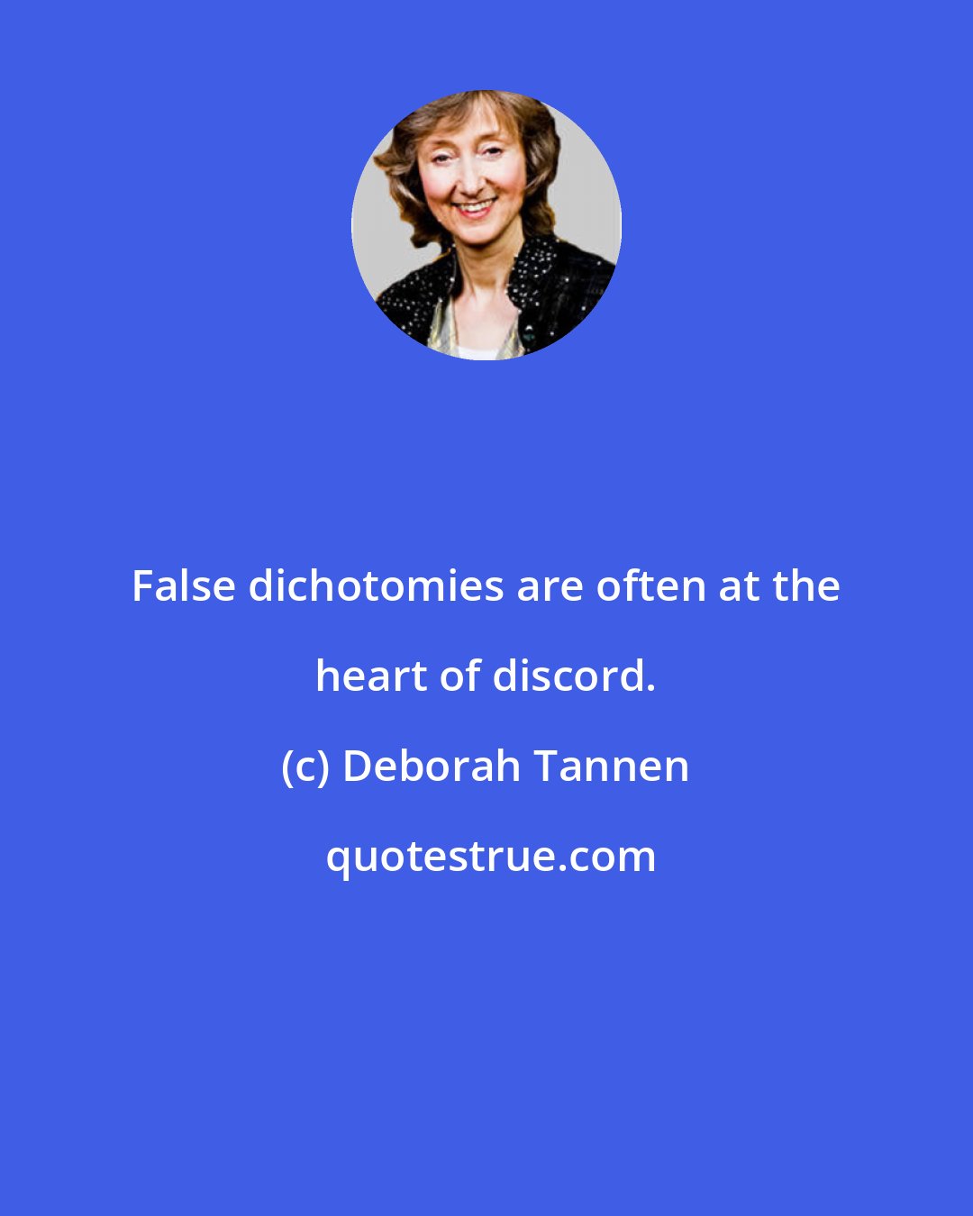 Deborah Tannen: False dichotomies are often at the heart of discord.