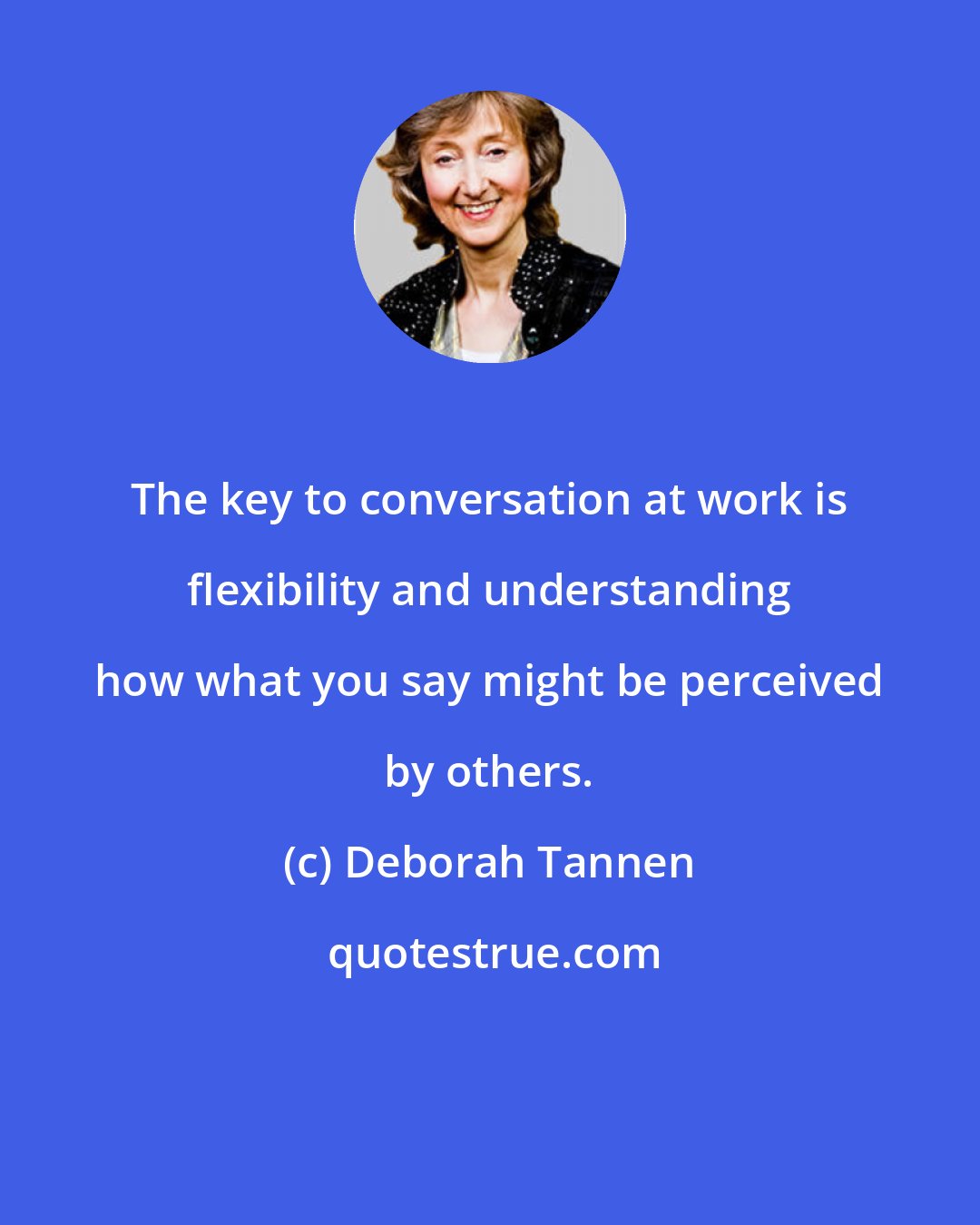 Deborah Tannen: The key to conversation at work is flexibility and understanding how what you say might be perceived by others.