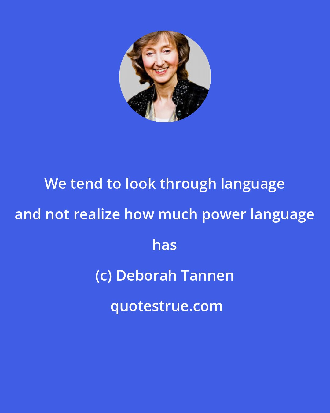 Deborah Tannen: We tend to look through language and not realize how much power language has