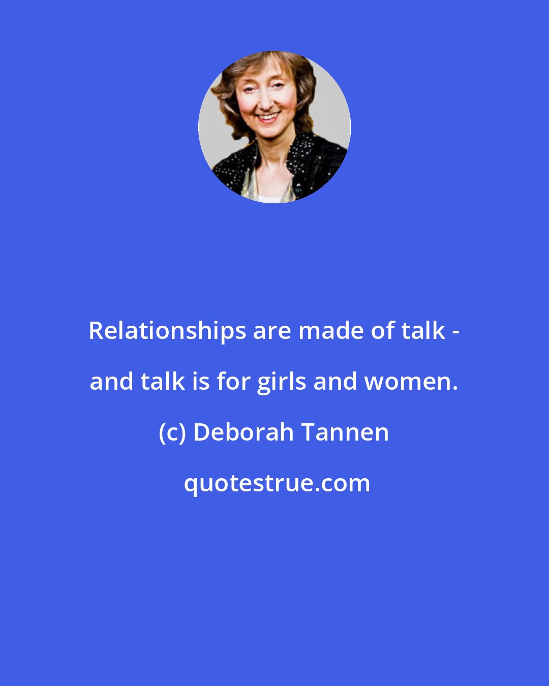 Deborah Tannen: Relationships are made of talk - and talk is for girls and women.