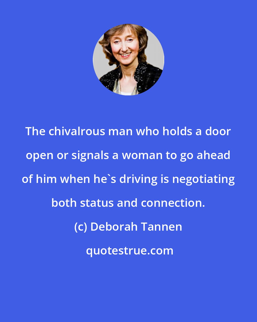 Deborah Tannen: The chivalrous man who holds a door open or signals a woman to go ahead of him when he's driving is negotiating both status and connection.
