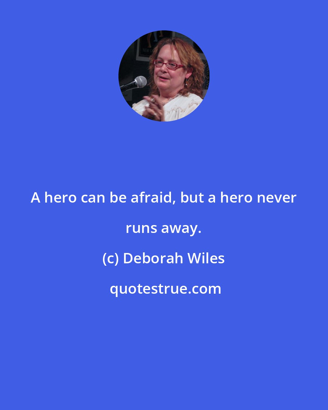 Deborah Wiles: A hero can be afraid, but a hero never runs away.