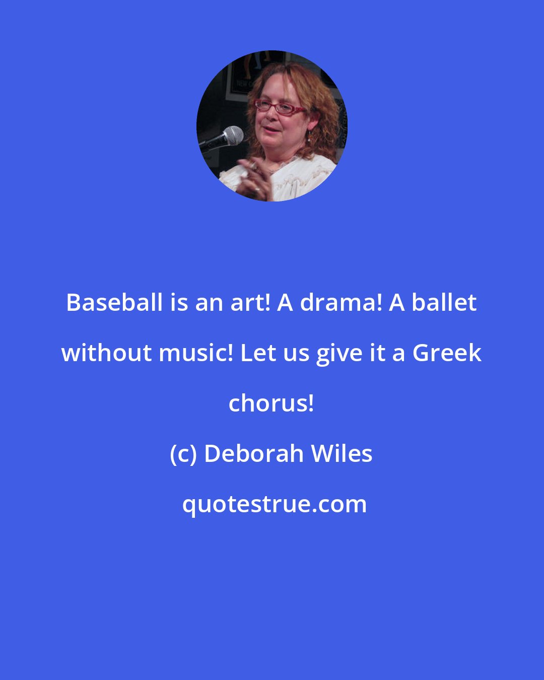 Deborah Wiles: Baseball is an art! A drama! A ballet without music! Let us give it a Greek chorus!