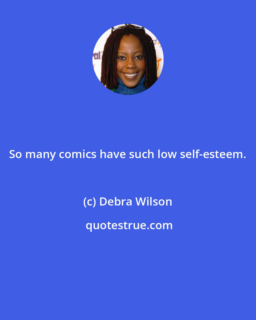 Debra Wilson: So many comics have such low self-esteem.