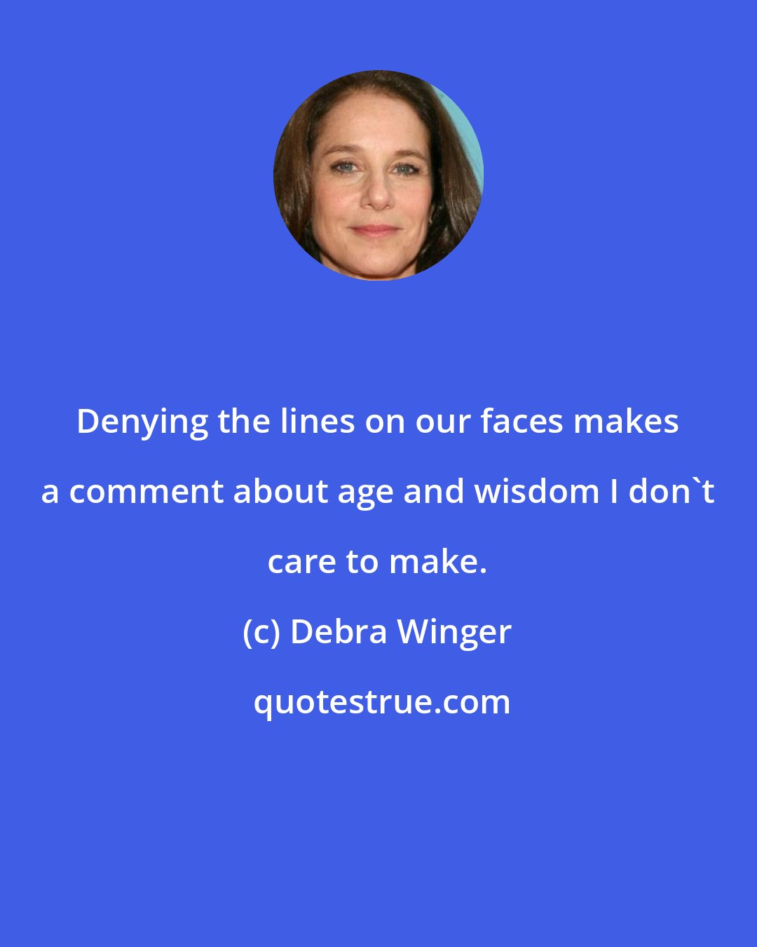 Debra Winger: Denying the lines on our faces makes a comment about age and wisdom I don't care to make.