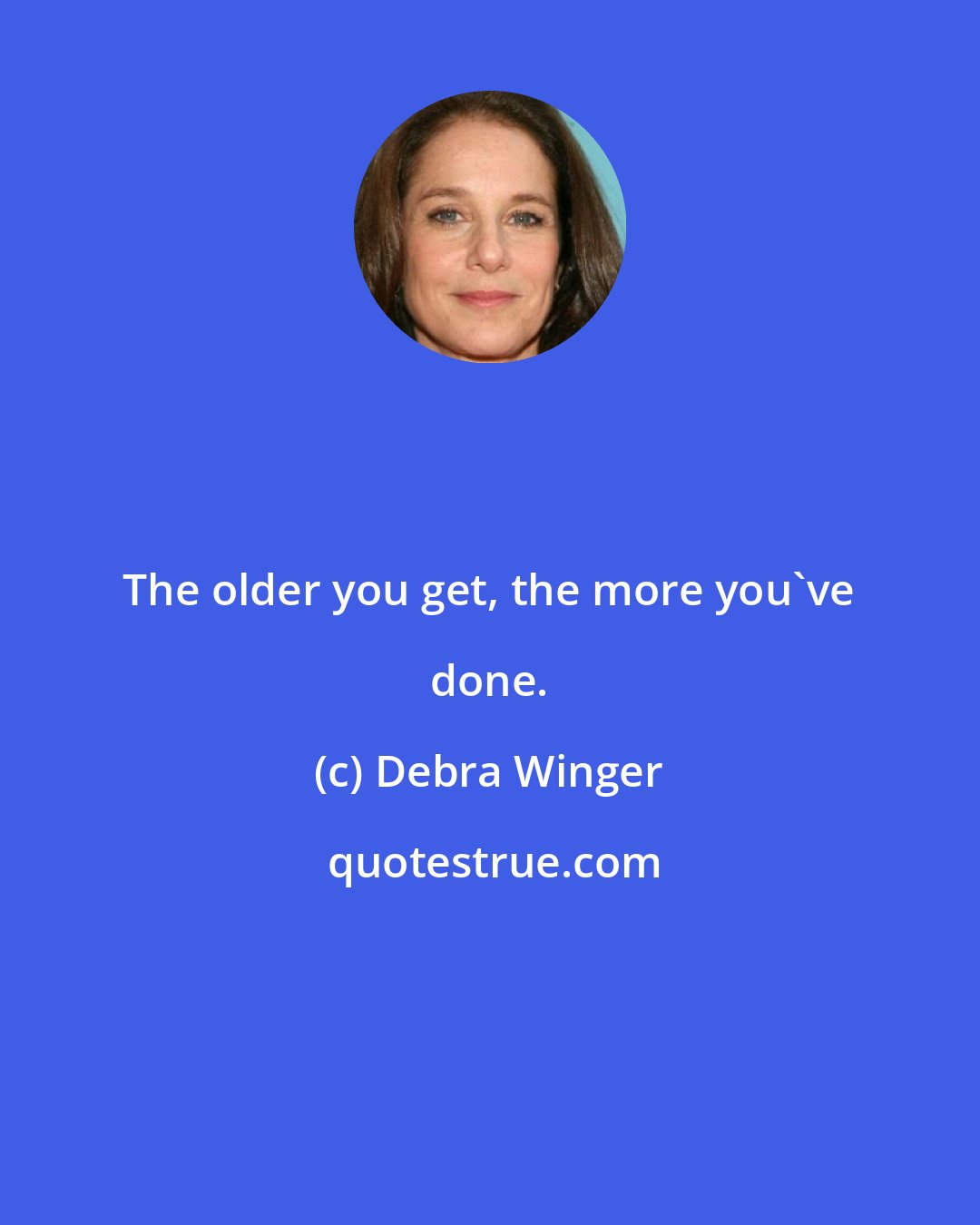 Debra Winger: The older you get, the more you've done.