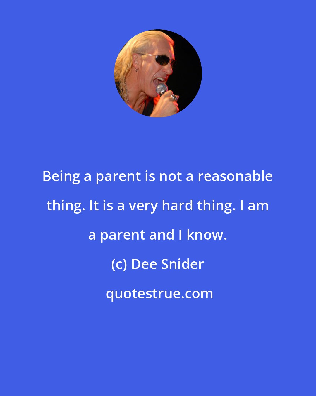 Dee Snider: Being a parent is not a reasonable thing. It is a very hard thing. I am a parent and I know.