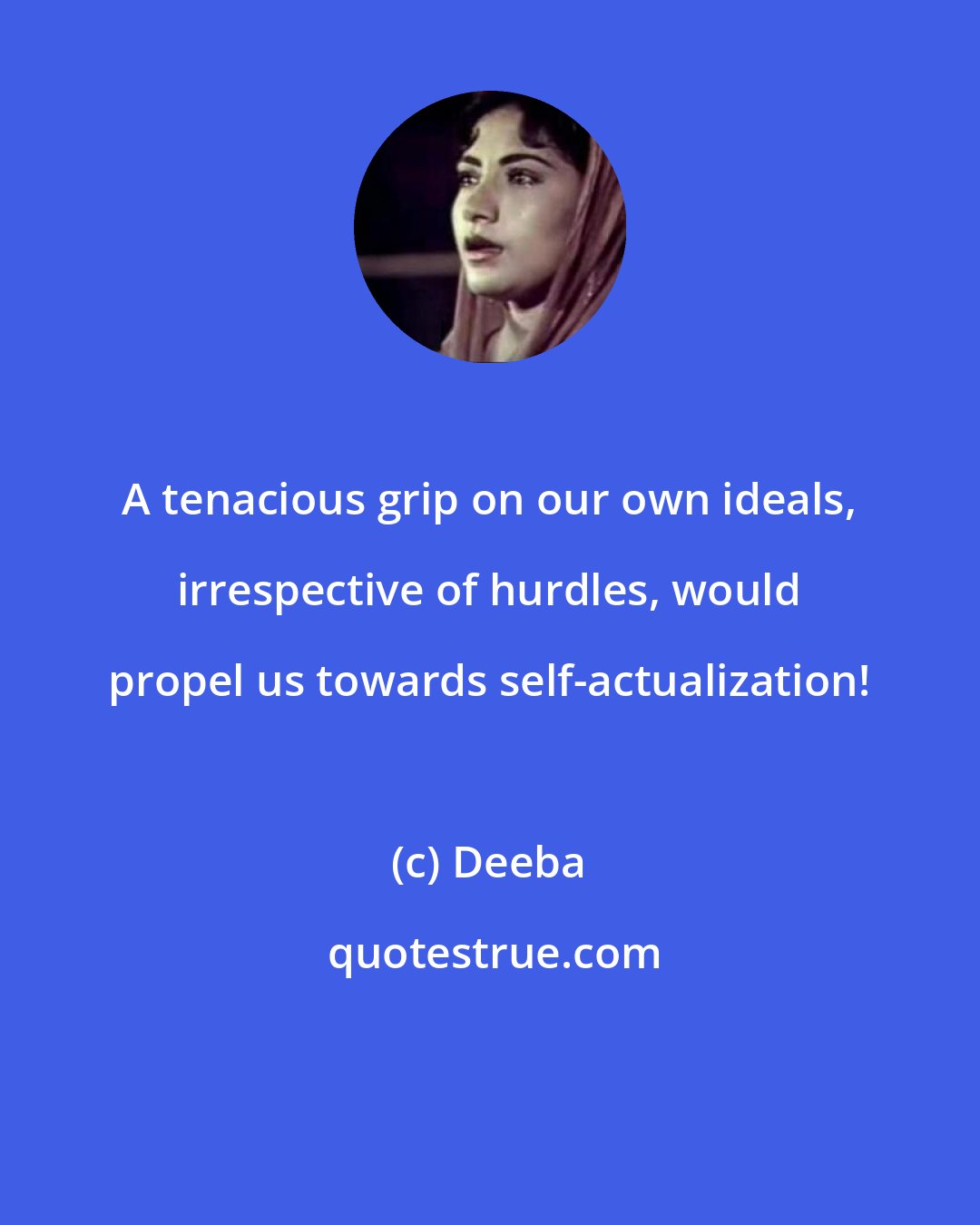 Deeba: A tenacious grip on our own ideals, irrespective of hurdles, would propel us towards self-actualization!