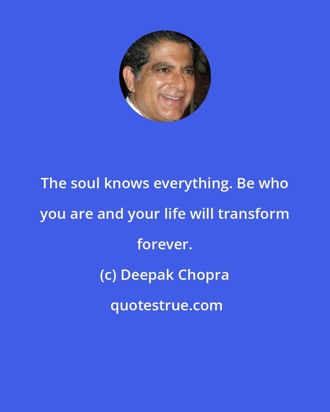 Deepak Chopra: The soul knows everything. Be who you are and your life will transform forever.