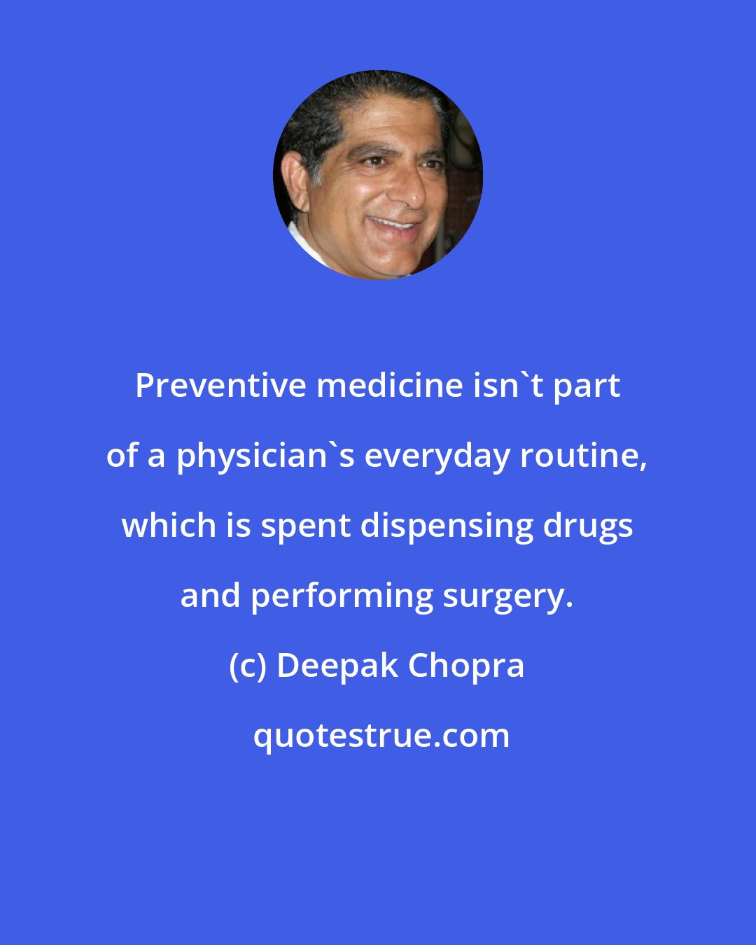 Deepak Chopra: Preventive medicine isn't part of a physician's everyday routine, which is spent dispensing drugs and performing surgery.