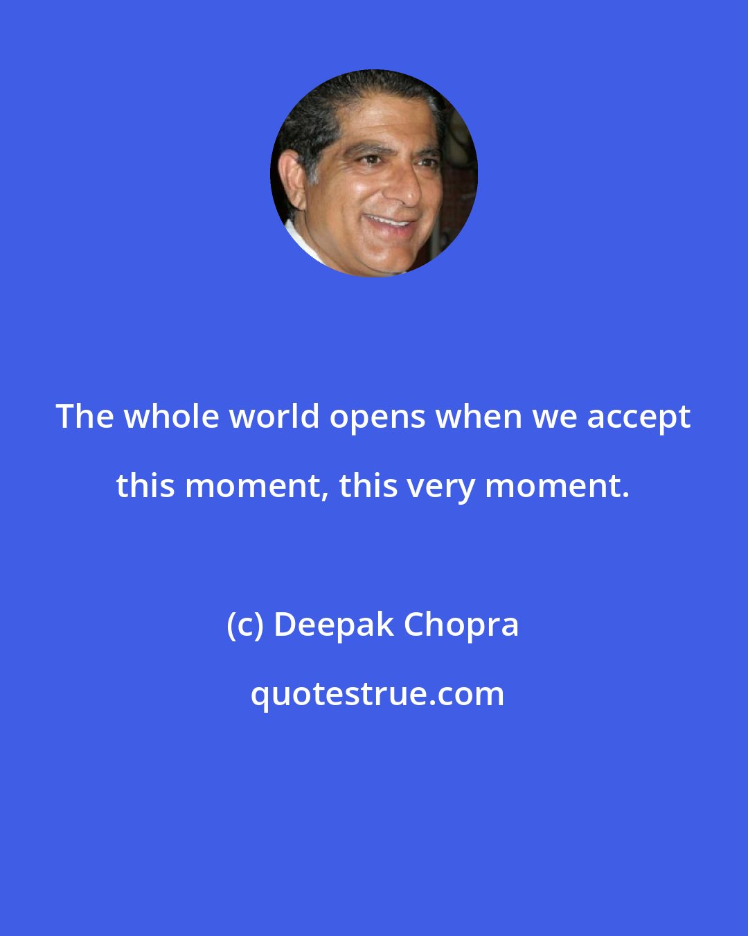 Deepak Chopra: The whole world opens when we accept this moment, this very moment.