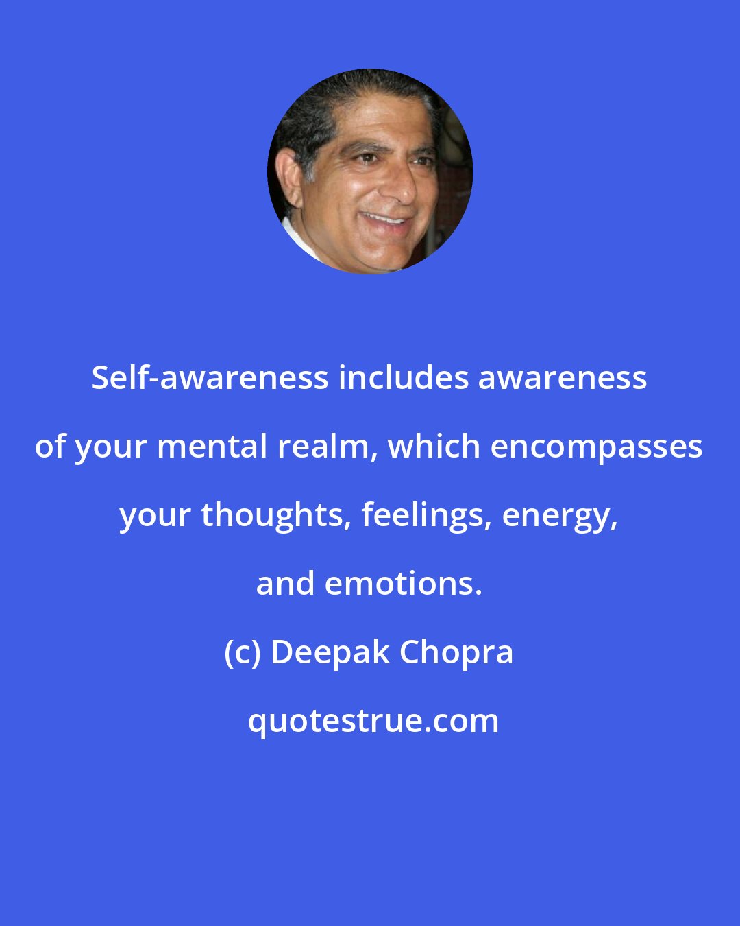 Deepak Chopra: Self-awareness includes awareness of your mental realm, which encompasses your thoughts, feelings, energy, and emotions.