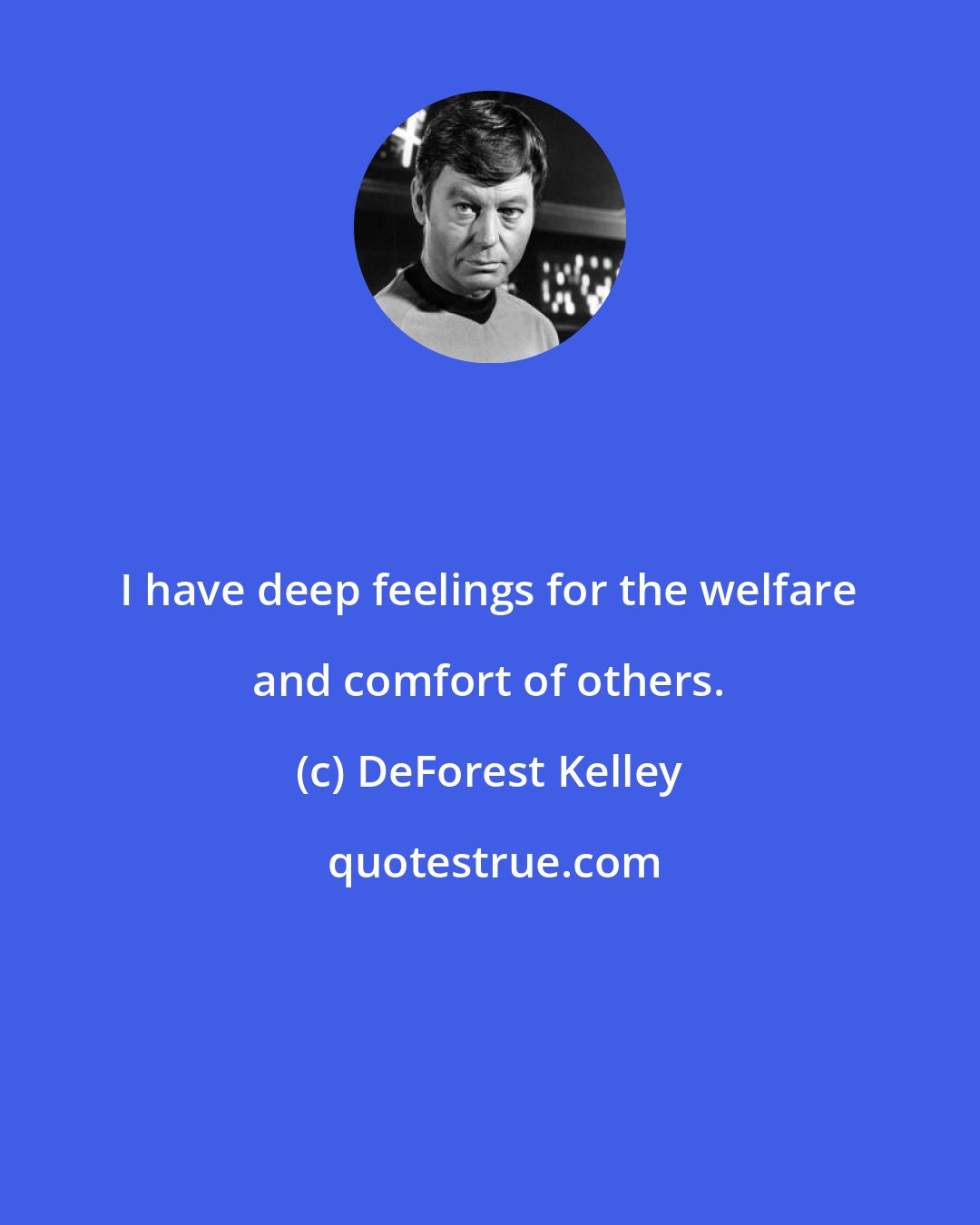 DeForest Kelley: I have deep feelings for the welfare and comfort of others.