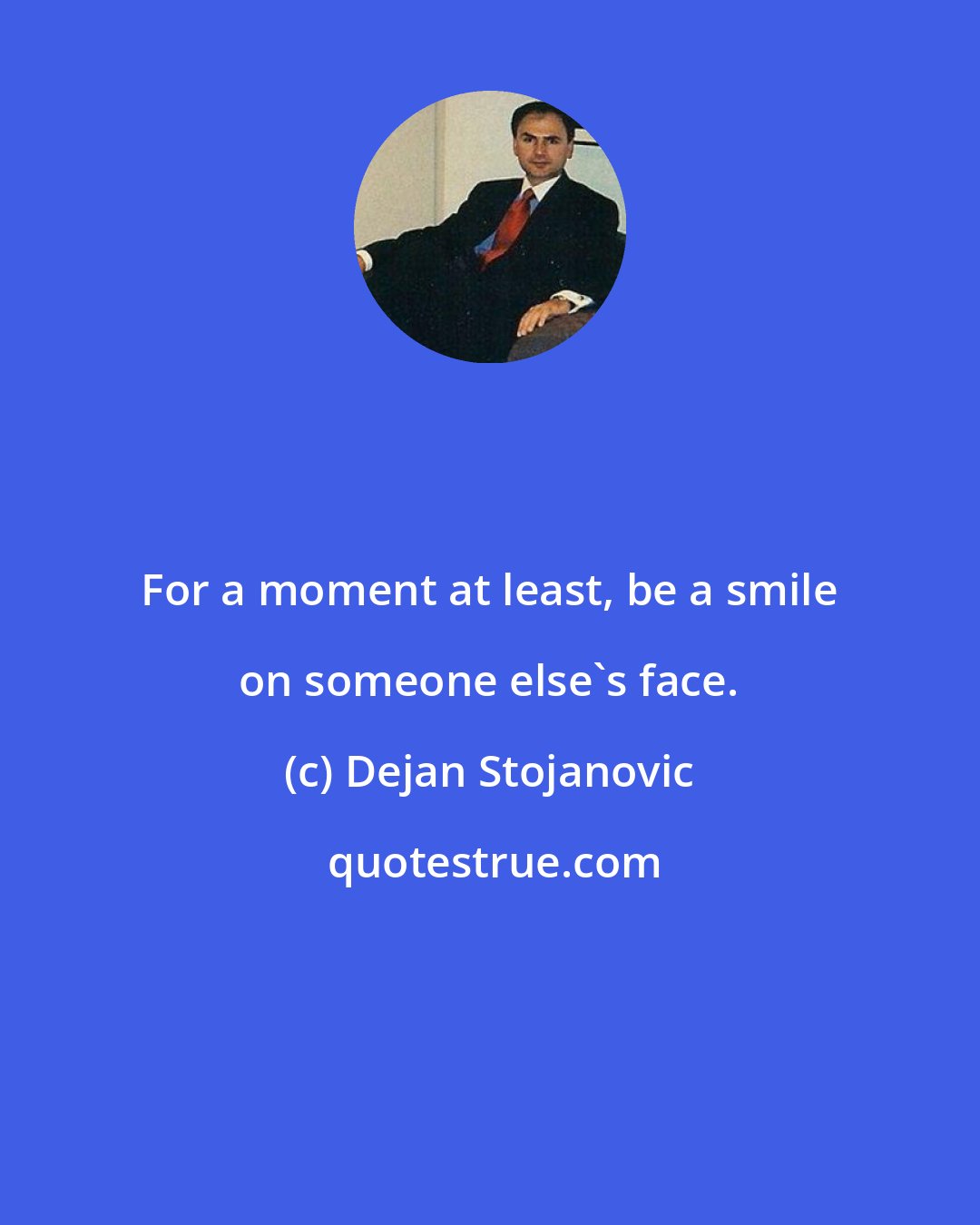 Dejan Stojanovic: For a moment at least, be a smile on someone else's face.