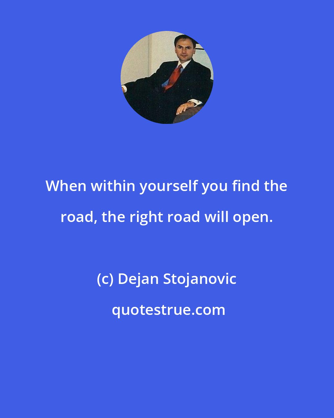 Dejan Stojanovic: When within yourself you find the road, the right road will open.