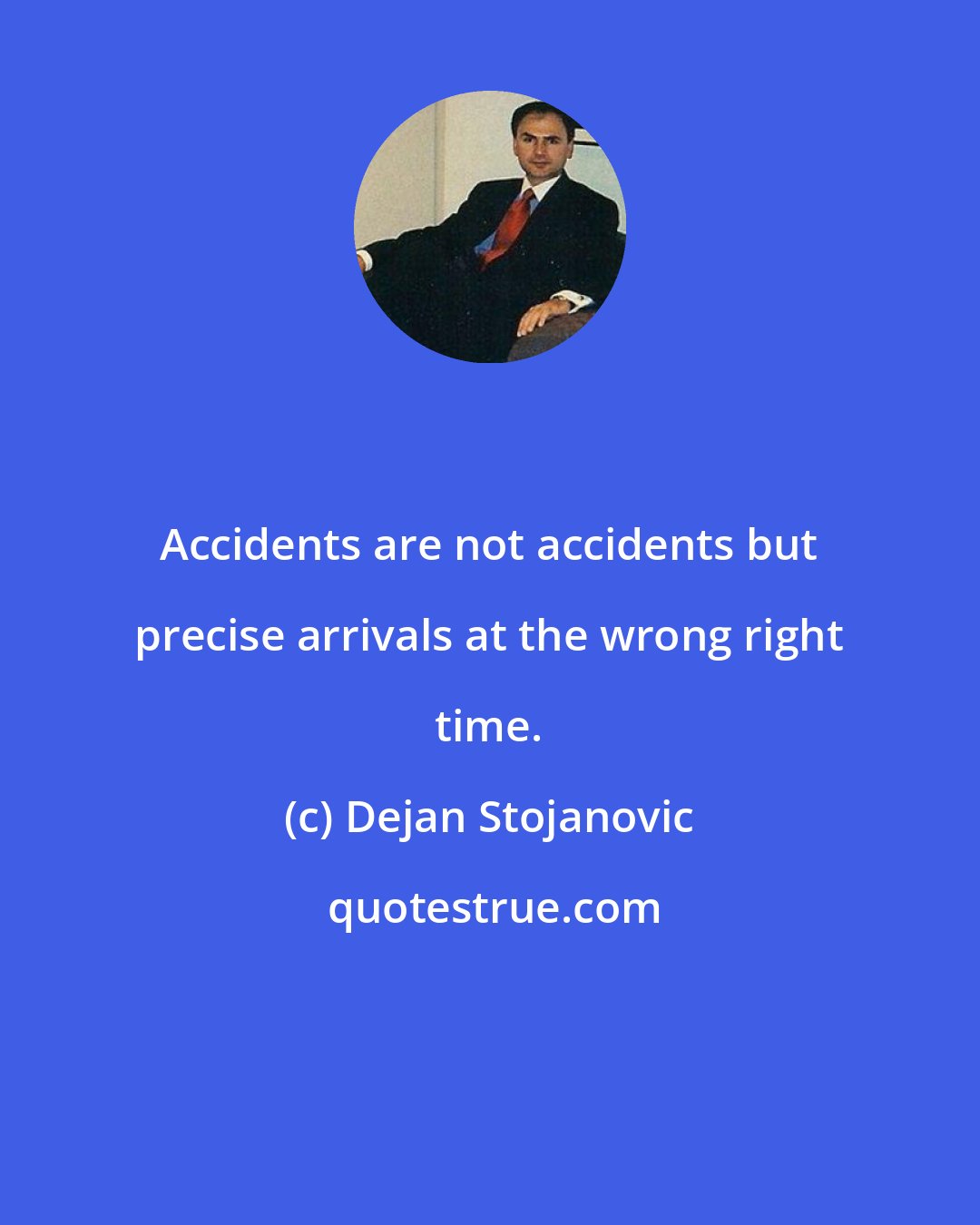 Dejan Stojanovic: Accidents are not accidents but precise arrivals at the wrong right time.