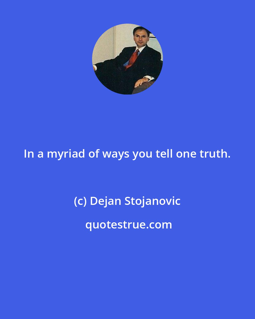 Dejan Stojanovic: In a myriad of ways you tell one truth.