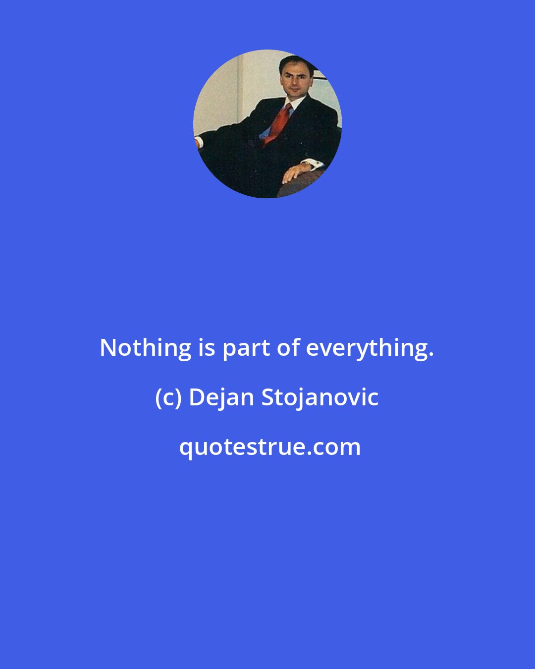 Dejan Stojanovic: Nothing is part of everything.