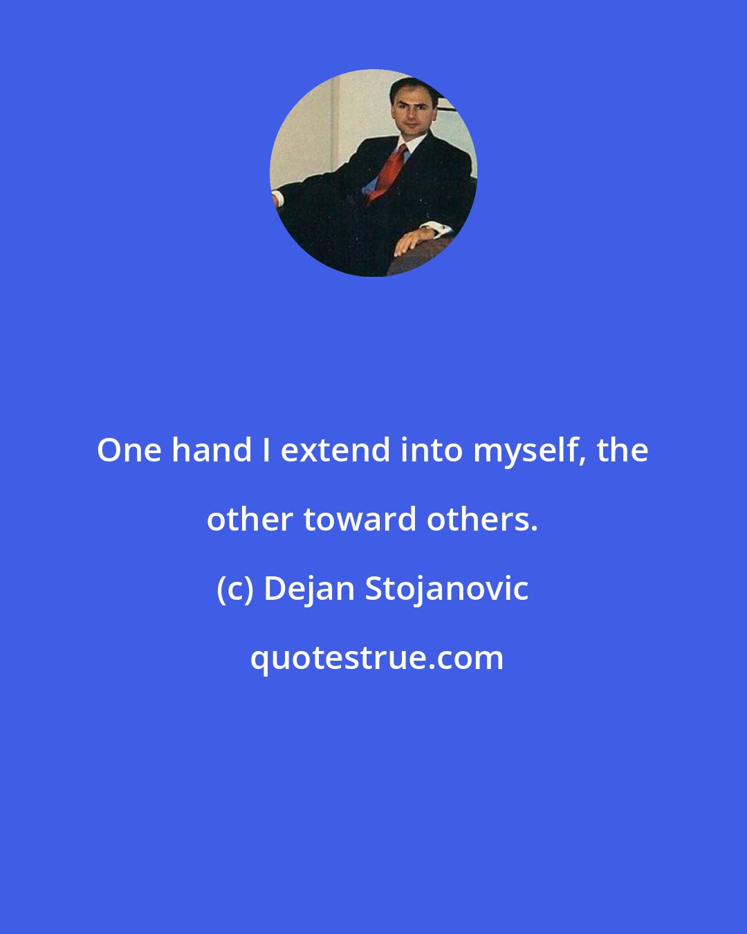 Dejan Stojanovic: One hand I extend into myself, the other toward others.