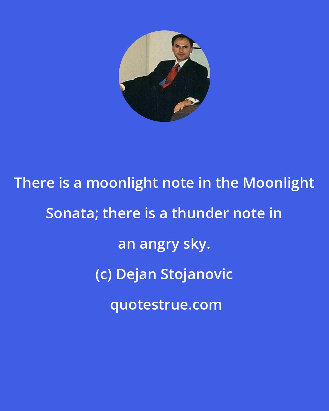 Dejan Stojanovic: There is a moonlight note in the Moonlight Sonata; there is a thunder note in an angry sky.