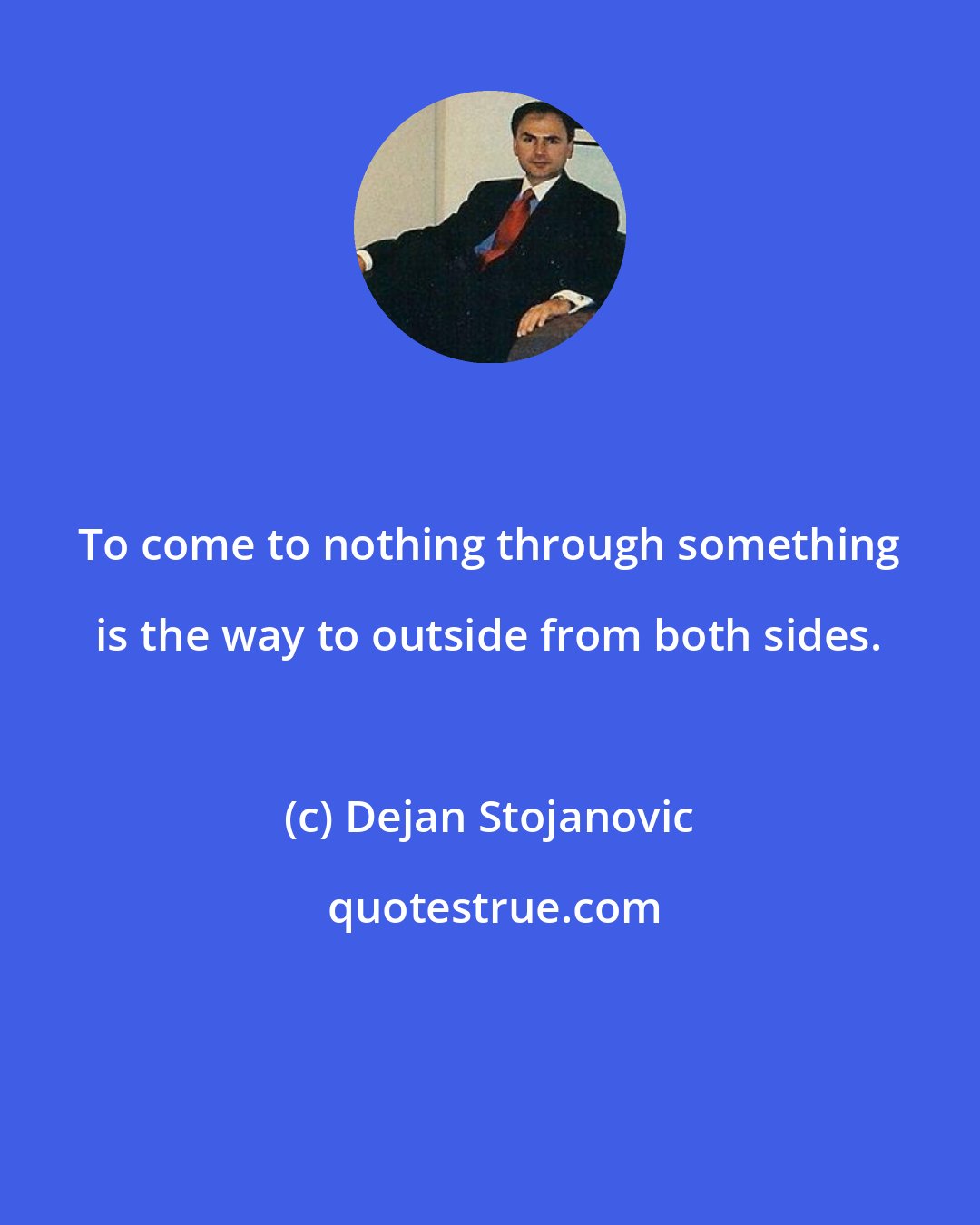 Dejan Stojanovic: To come to nothing through something is the way to outside from both sides.