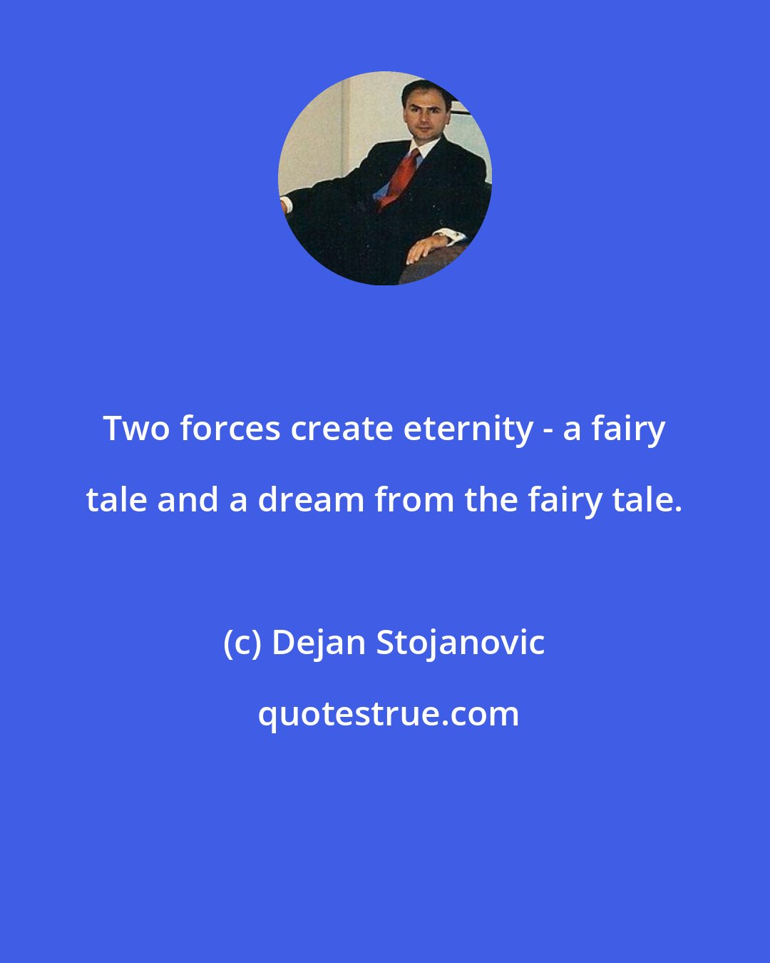 Dejan Stojanovic: Two forces create eternity - a fairy tale and a dream from the fairy tale.