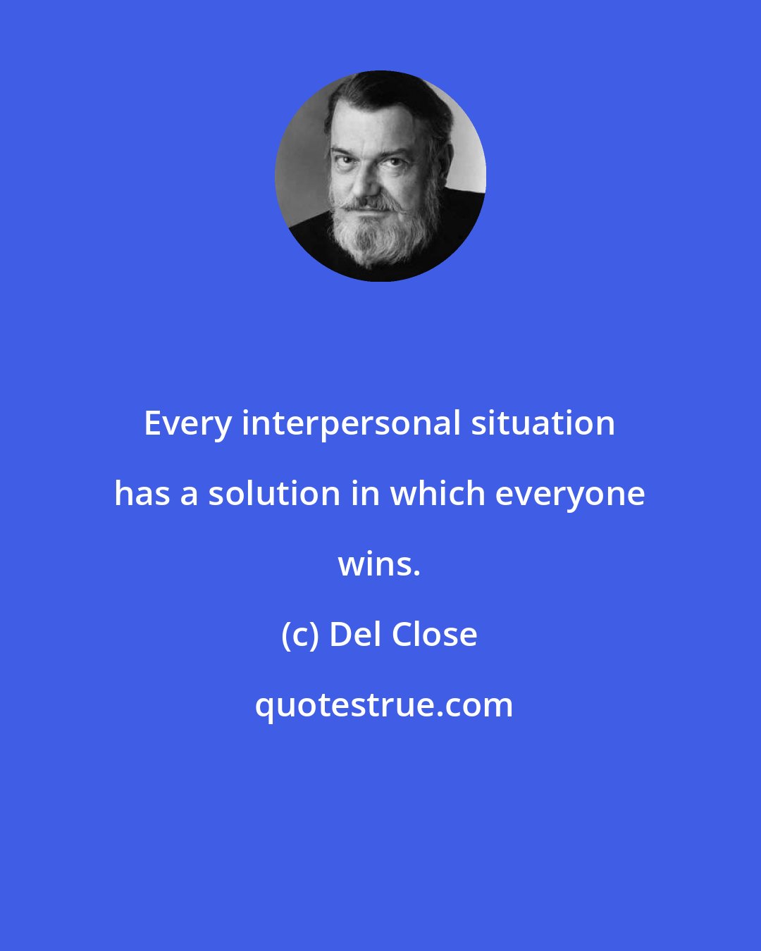 Del Close: Every interpersonal situation has a solution in which everyone wins.