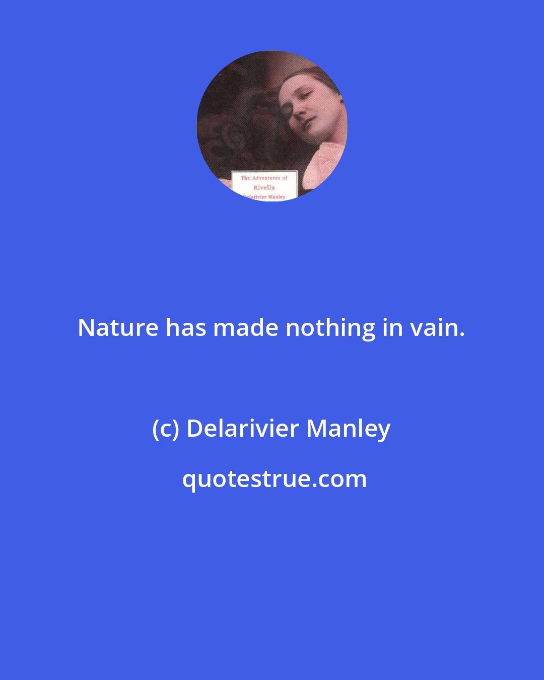 Delarivier Manley: Nature has made nothing in vain.