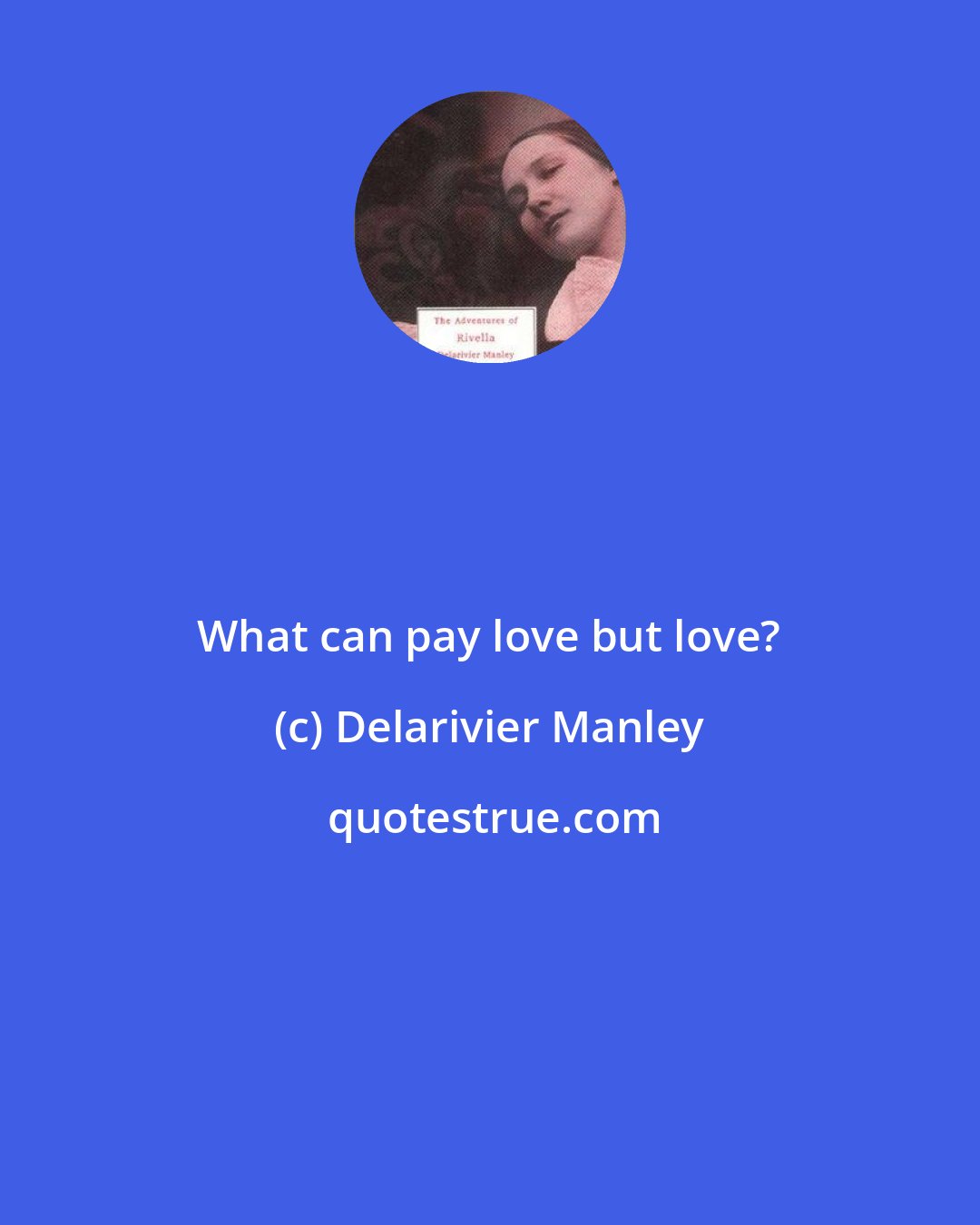 Delarivier Manley: What can pay love but love?