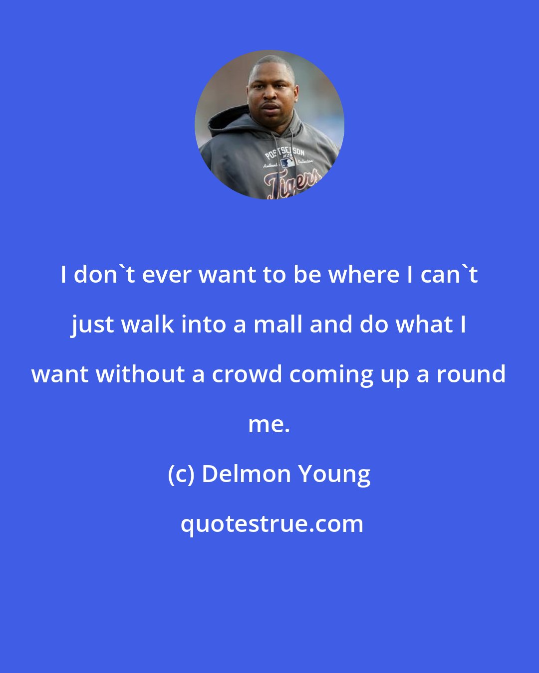 Delmon Young: I don't ever want to be where I can't just walk into a mall and do what I want without a crowd coming up a round me.