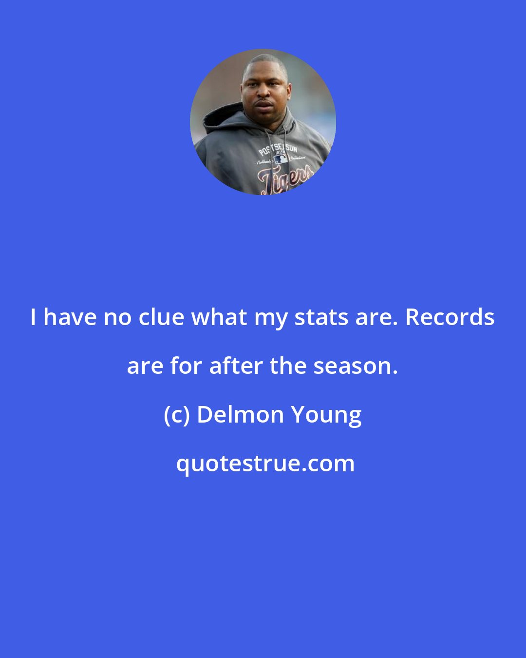 Delmon Young: I have no clue what my stats are. Records are for after the season.