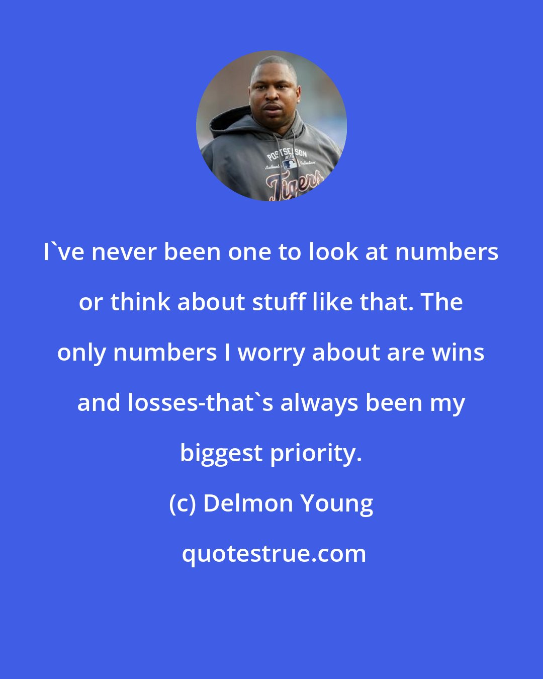 Delmon Young: I've never been one to look at numbers or think about stuff like that. The only numbers I worry about are wins and losses-that's always been my biggest priority.