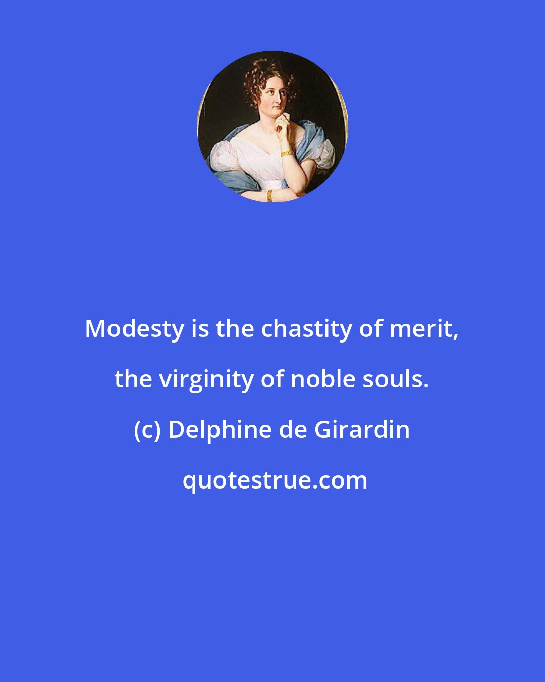 Delphine de Girardin: Modesty is the chastity of merit, the virginity of noble souls.