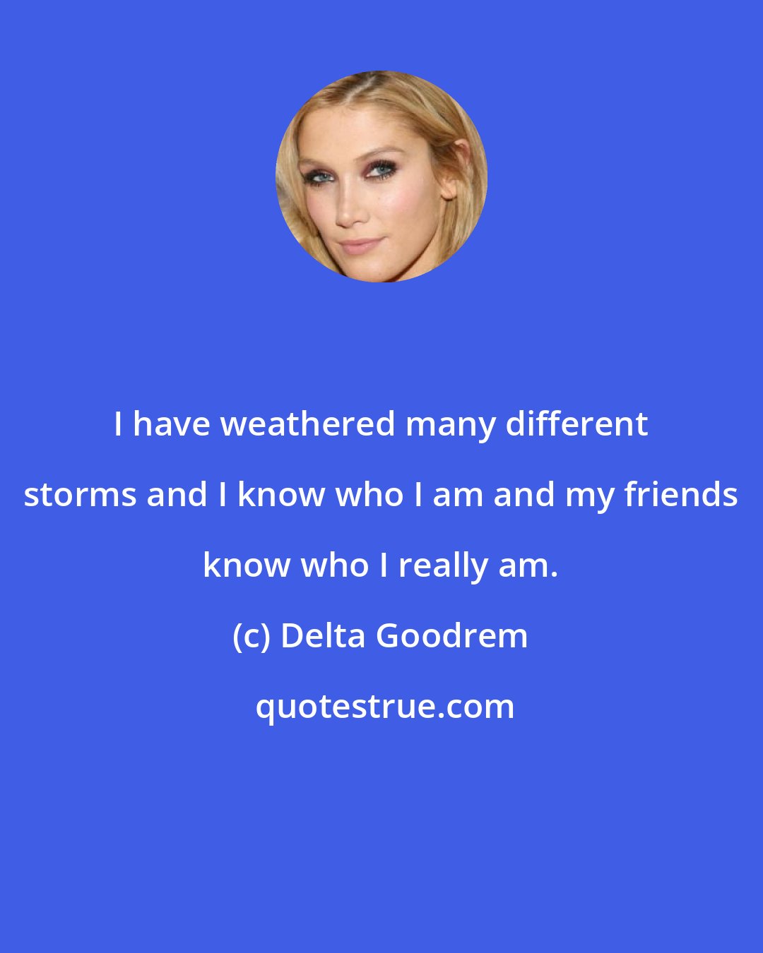 Delta Goodrem: I have weathered many different storms and I know who I am and my friends know who I really am.