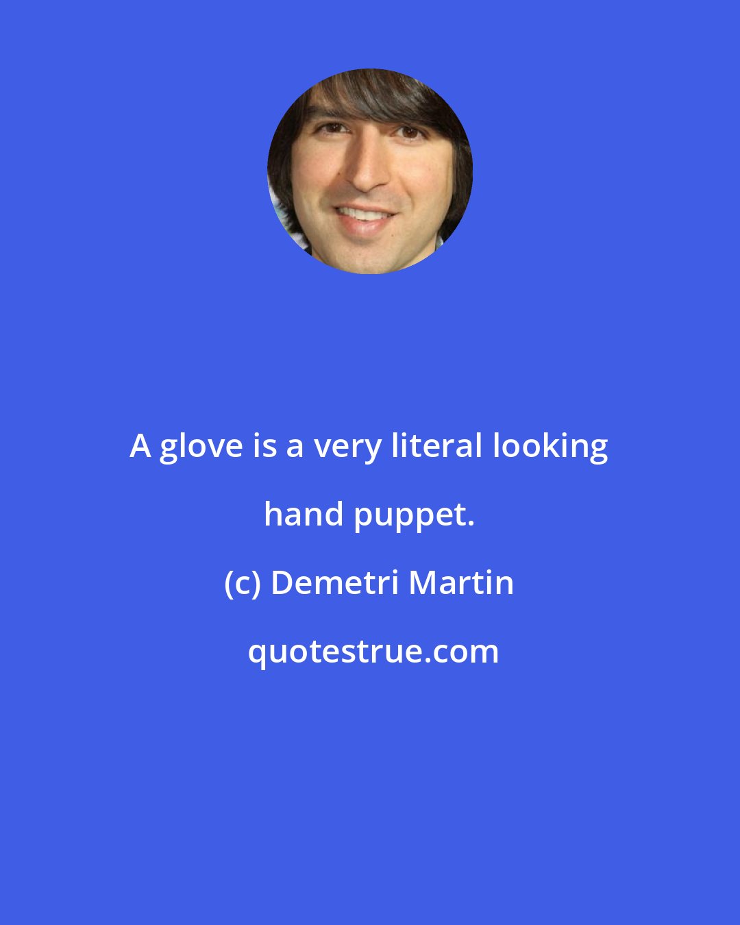 Demetri Martin: A glove is a very literal looking hand puppet.