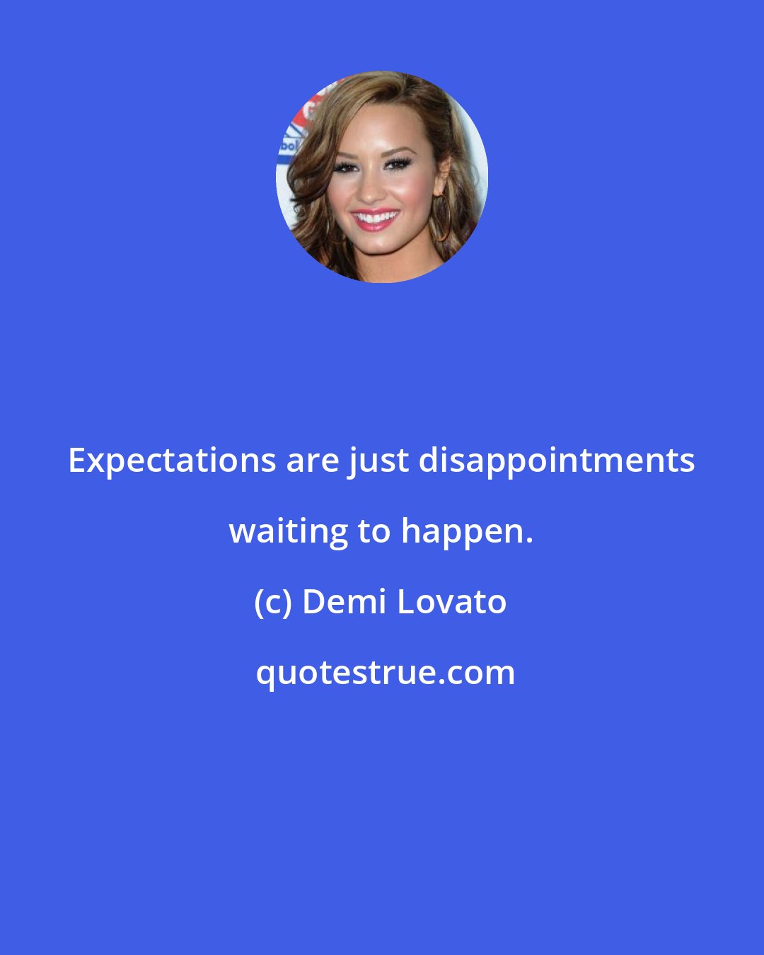 Demi Lovato: Expectations are just disappointments waiting to happen.