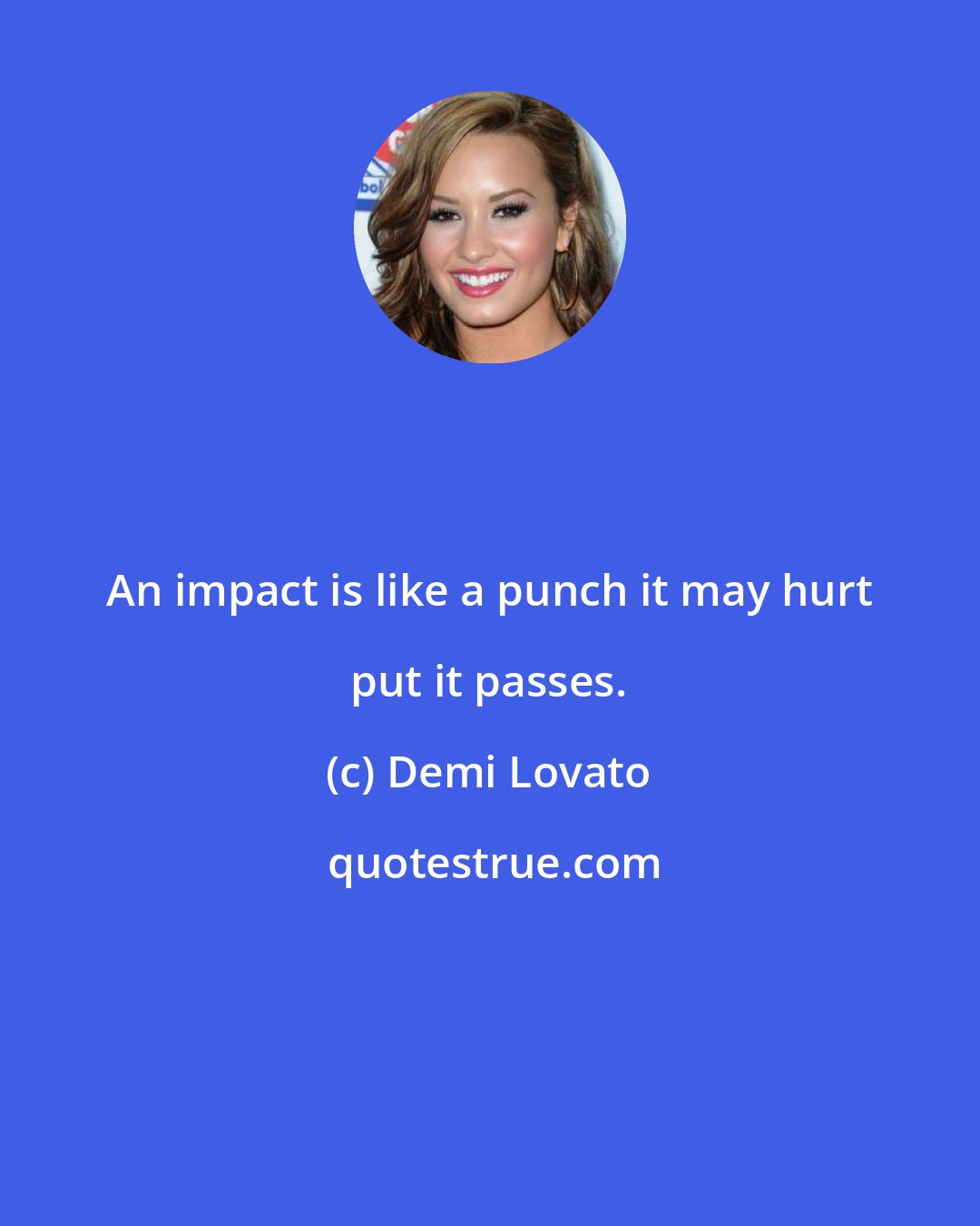 Demi Lovato: An impact is like a punch it may hurt put it passes.