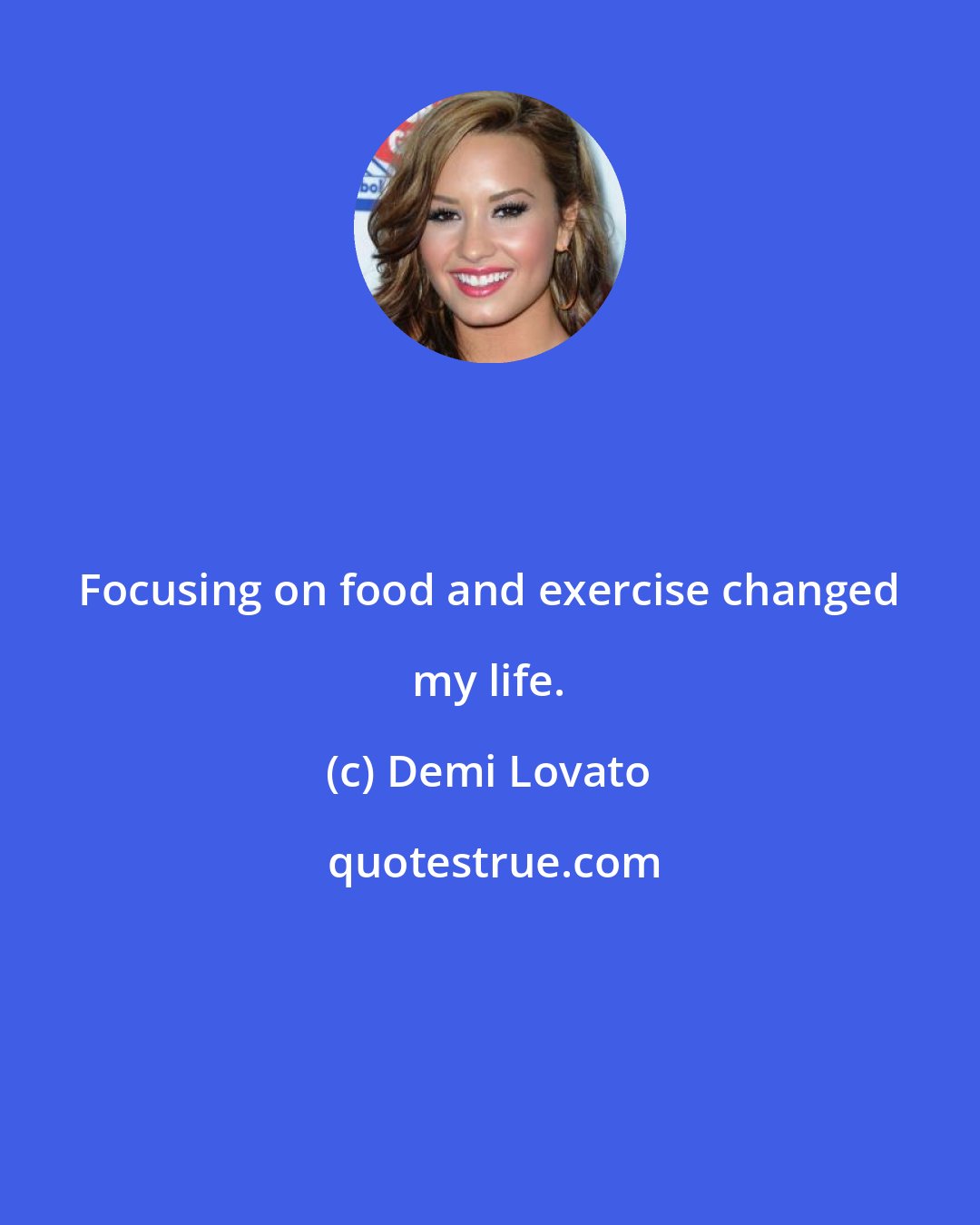 Demi Lovato: Focusing on food and exercise changed my life.