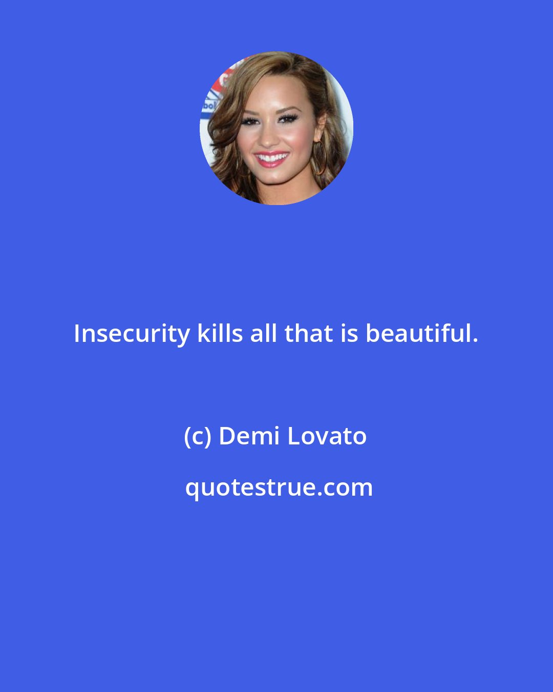 Demi Lovato: Insecurity kills all that is beautiful.