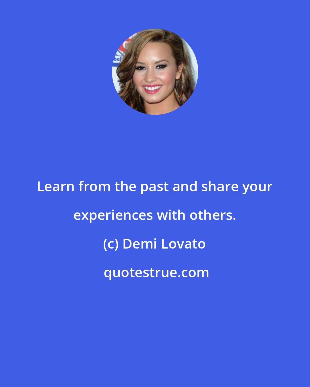 Demi Lovato: Learn from the past and share your experiences with others.