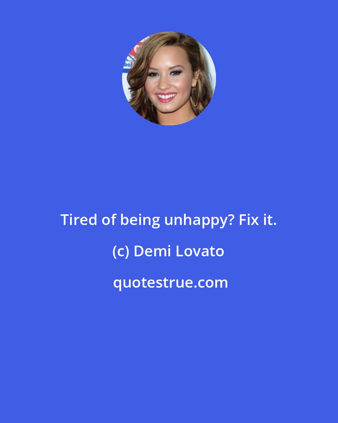 Demi Lovato: Tired of being unhappy? Fix it.