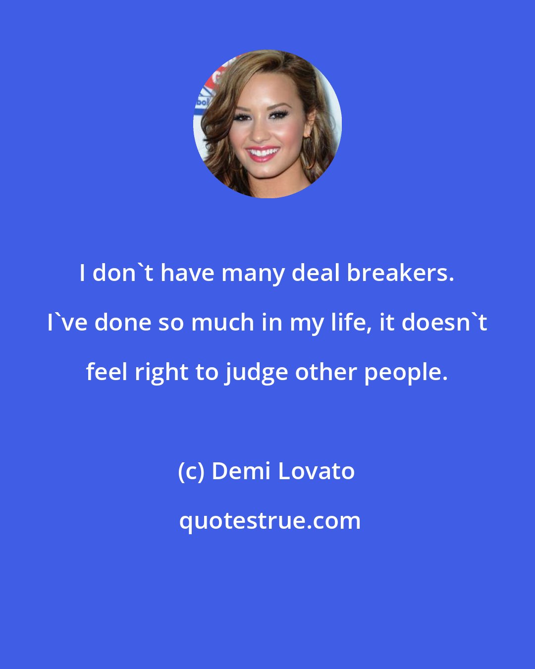 Demi Lovato: I don't have many deal breakers. I've done so much in my life, it doesn't feel right to judge other people.