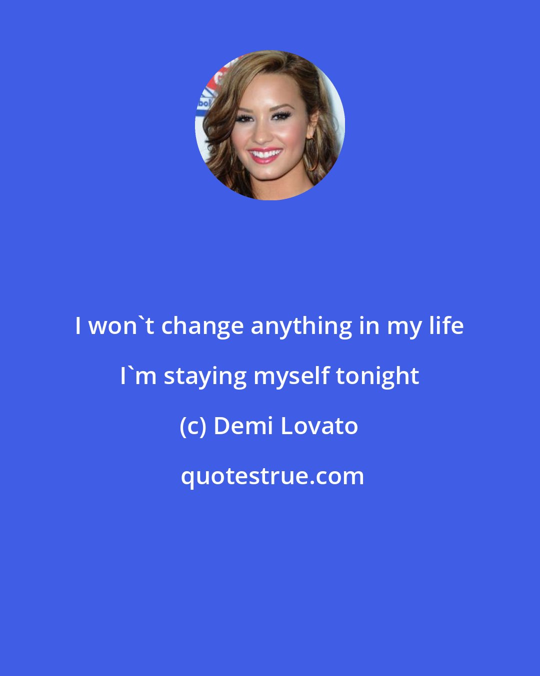 Demi Lovato: I won't change anything in my life I'm staying myself tonight